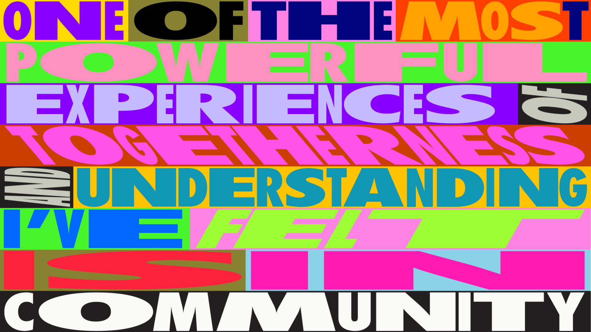 Block poster lettering reading “One of the most powerful experiences of togetherness and understanding I’ve felt is in community” in clashing neon colour bands